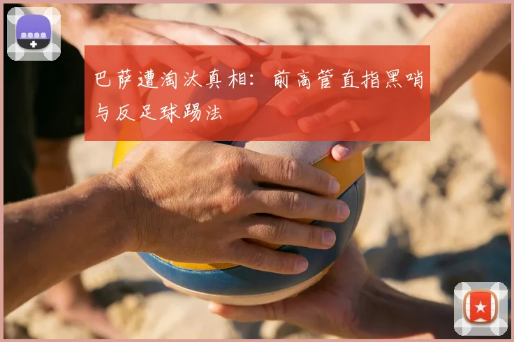 巴萨遭淘汰真相:前高管直指黑哨与反足球踢法