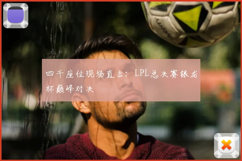 四千座位现场直击：LPL总决赛银龙杯巅峰对决