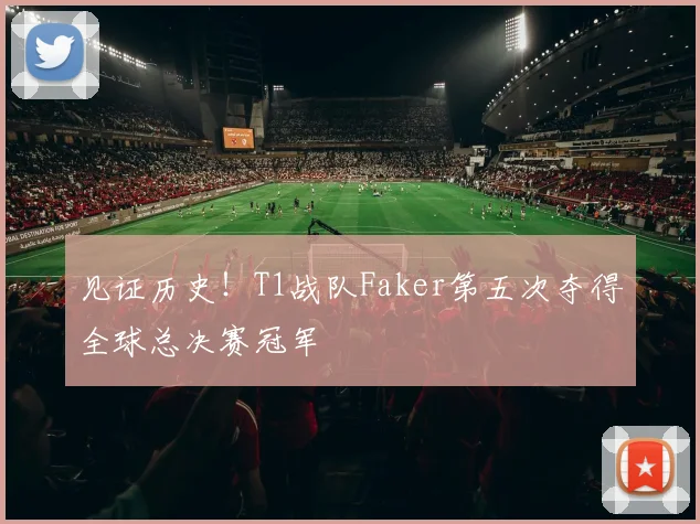 见证历史!T1战队Faker第五次夺得全球总决赛冠军