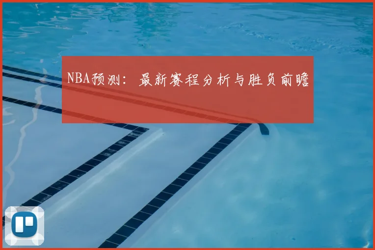 NBA预测：最新赛程分析与胜负前瞻