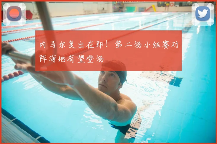 内马尔复出在即!第二场小组赛对阵海地有望登场