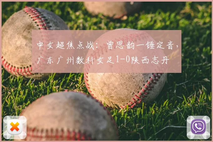 中女超焦点战:曾思韵一锤定音,广东广州数科女足1-0陕西志丹