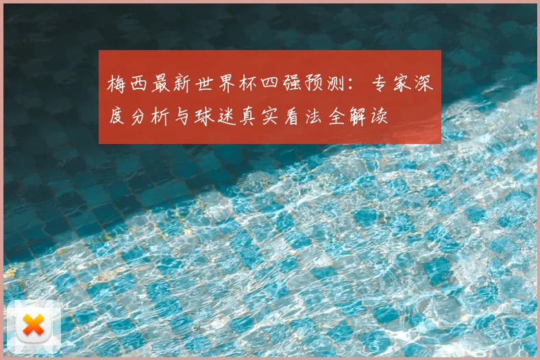梅西最新世界杯四强预测：专家深度分析与球迷真实看法全解读